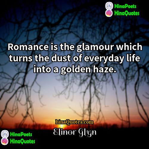 Elinor Glyn Quotes | Romance is the glamour which turns the